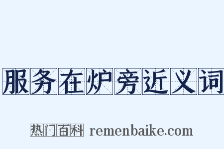 服务在炉旁近义词是什么意思的图片